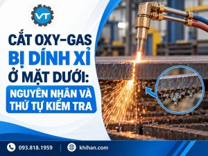 Cắt Oxy–Gas Bị Dính Xỉ Ở Mặt Dưới: Nguyên Nhân Và Thứ Tự Kiểm Tra